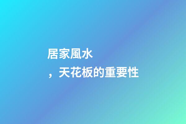 居家風水，天花板的重要性